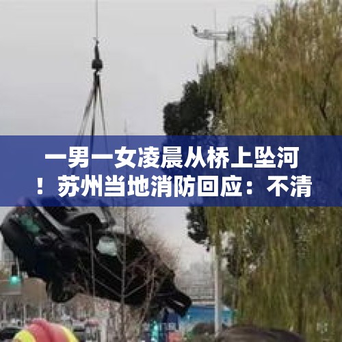 一男一女凌晨从桥上坠河！苏州当地消防回应：不清楚是否夫妻，女子已获救 - 今日头条