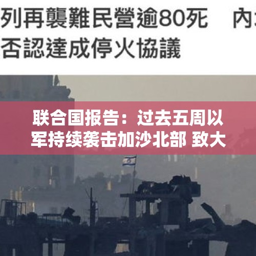 联合国报告：过去五周以军持续袭击加沙北部 致大量平民死亡 - 今日头条