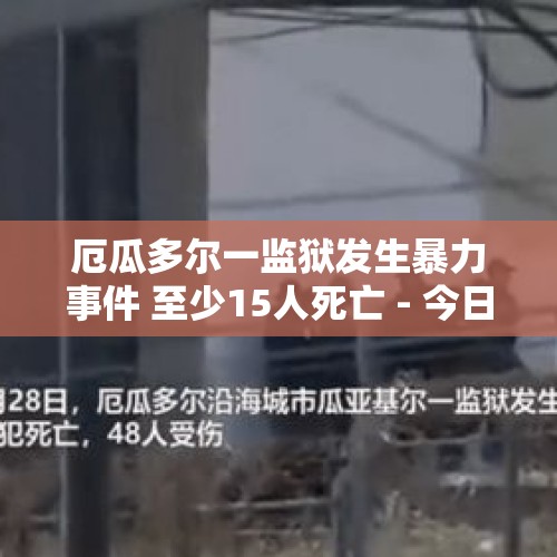 厄瓜多尔一监狱发生暴力事件 至少15人死亡 - 今日头条