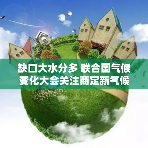 缺口大水分多 联合国气候变化大会关注商定新气候融资目标 - 今日头条