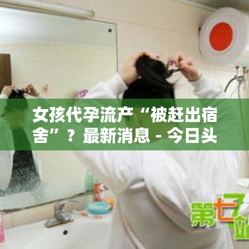 女孩代孕流产“被赶出宿舍”？最新消息 - 今日头条