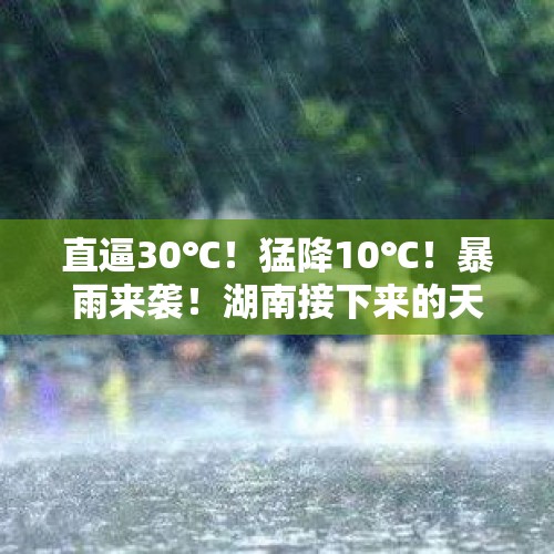 直逼30℃！猛降10℃！暴雨来袭！湖南接下来的天气太刺激…… - 今日头条