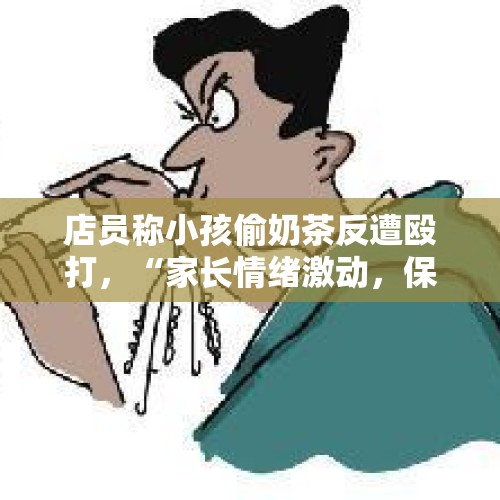 店员称小孩偷奶茶反遭殴打，“家长情绪激动，保安也被打了”，涉事门店：已报警 - 今日头条