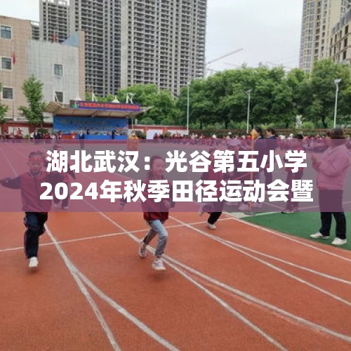 湖北武汉：光谷第五小学2024年秋季田径运动会暨体育节举行 - 今日头条