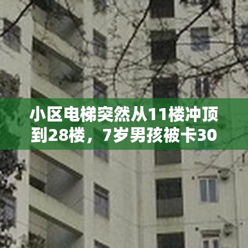 小区电梯突然从11楼冲顶到28楼，7岁男孩被卡30分钟全身多处骨折！物业回应，当地介入调查 - 今日头条