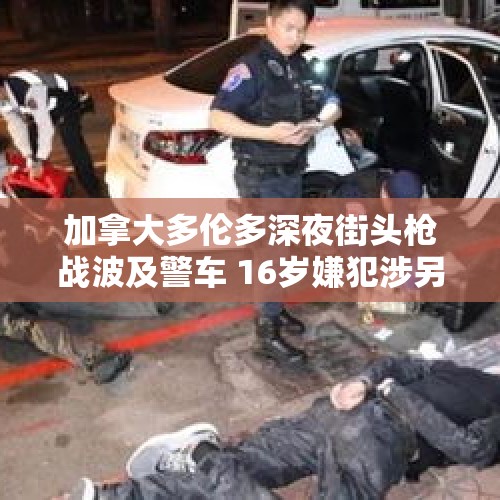 加拿大多伦多深夜街头枪战波及警车 16岁嫌犯涉另一宗命案 - 今日头条