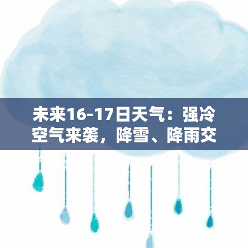 未来16-17日天气：强冷空气来袭，降雪、降雨交替，降温超14℃ - 今日头条