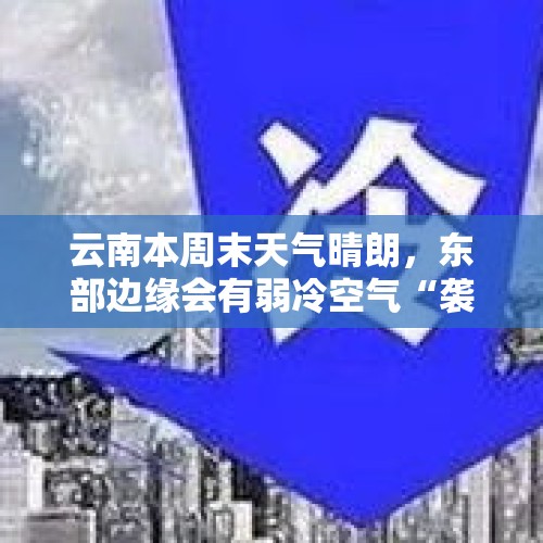 云南本周末天气晴朗，东部边缘会有弱冷空气“袭扰” - 今日头条