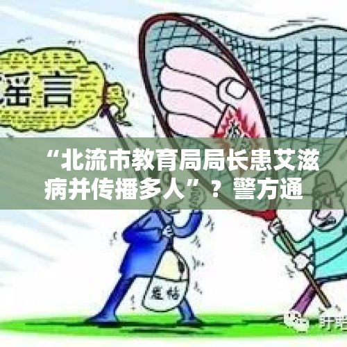 “北流市教育局局长患艾滋病并传播多人”？警方通报：谣言，罚！ - 今日头条