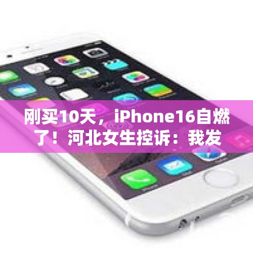 刚买10天，iPhone16自燃了！河北女生控诉：我发誓没用磁吸充电器，已求助客服 - 今日头条