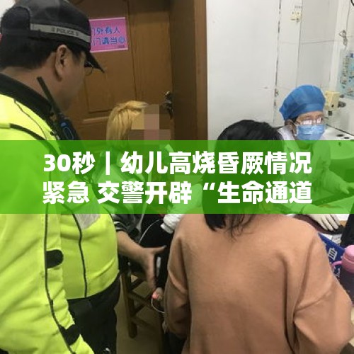 30秒｜幼儿高烧昏厥情况紧急 交警开辟“生命通道”快速送医 - 今日头条