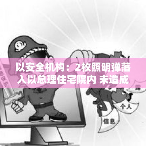 以安全机构：2枚照明弹落入以总理住宅院内 未造成损失 - 今日头条