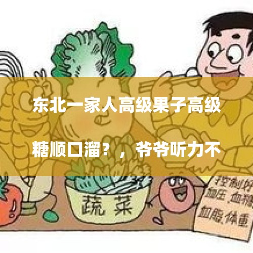 东北一家人高级果子高级糖顺口溜？，爷爷听力不好挺多年了，想问一下戴助听器有效果吗？
？