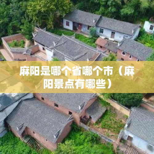 麻阳是哪个省哪个市（麻阳景点有哪些）