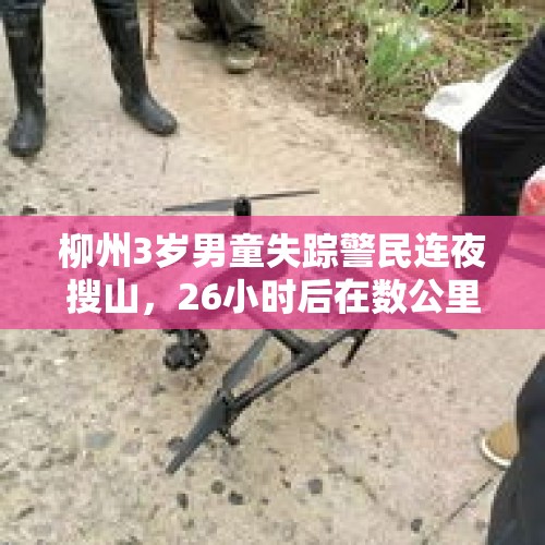 柳州3岁男童失踪警民连夜搜山，26小时后在数公里外的山上被找到，衣服已不见 - 今日头条