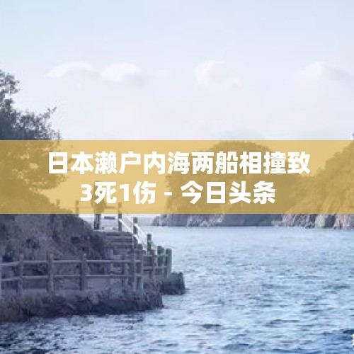 日本濑户内海两船相撞致3死1伤 - 今日头条