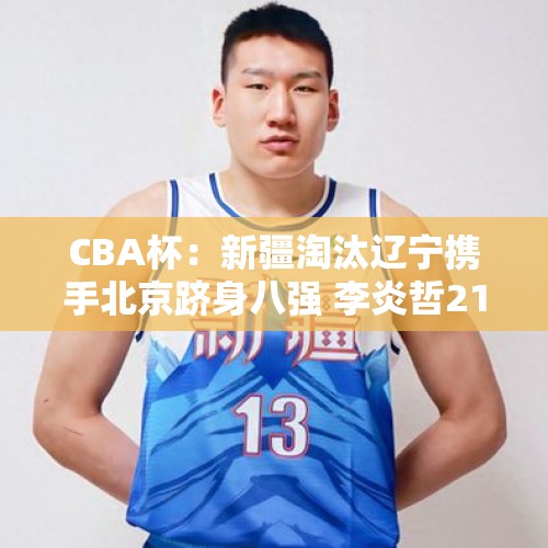 CBA杯：新疆淘汰辽宁携手北京跻身八强 李炎哲21+6杨鸣提前练兵 - 今日头条