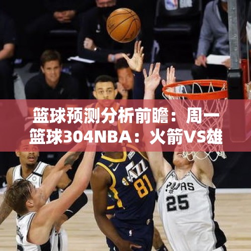 篮球预测分析前瞻：周一篮球304NBA：火箭VS雄鹿 - 今日头条