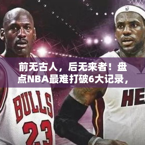 前无古人，后无来者！盘点NBA最难打破6大记录，哪个有希望被打破 - 今日头条