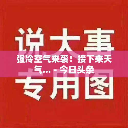 强冷空气来袭！接下来天气... - 今日头条