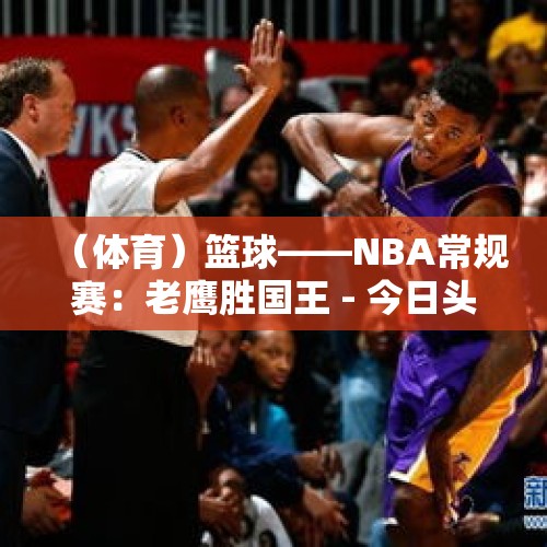 （体育）篮球——NBA常规赛：老鹰胜国王 - 今日头条