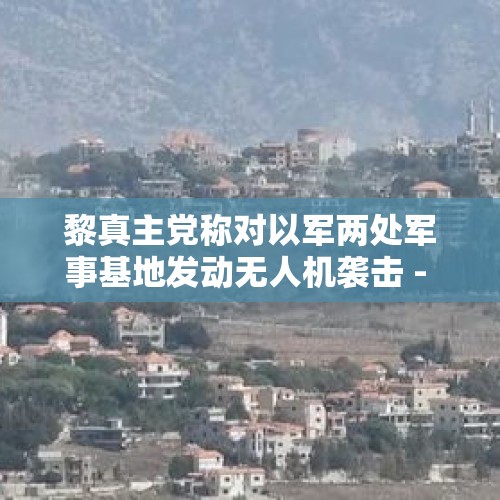 黎真主党称对以军两处军事基地发动无人机袭击 - 今日头条