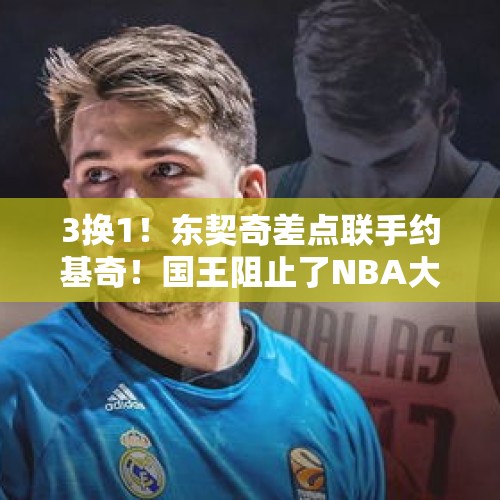 3换1！东契奇差点联手约基奇！国王阻止了NBA大结局 - 今日头条