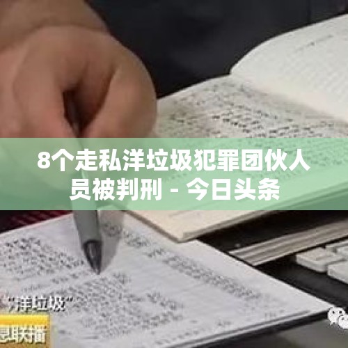 8个走私洋垃圾犯罪团伙人员被判刑 - 今日头条