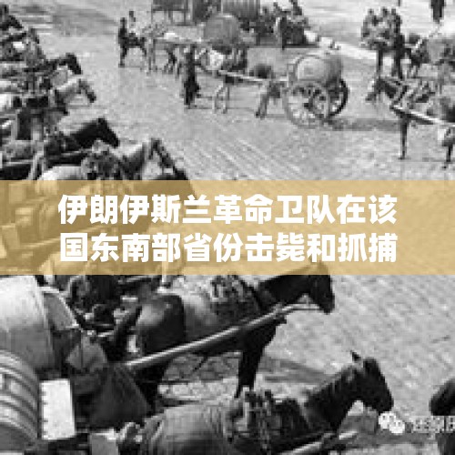 伊朗伊斯兰革命卫队在该国东南部省份击毙和抓捕14名恐怖分子 - 今日头条