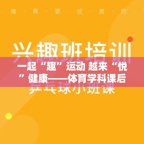 一起“趣”运动 越来“悦”健康——体育学科课后服务课程展示 - 今日头条