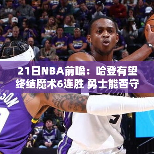 21日NBA前瞻：哈登有望终结魔术6连胜 勇士能否守住西部第一？ - 今日头条