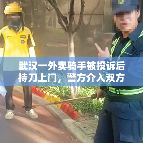 武汉一外卖骑手被投诉后持刀上门，警方介入双方和解 - 今日头条