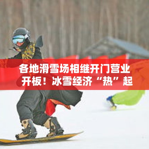 各地滑雪场相继开门营业  开板！冰雪经济“热”起来（建设体育强国·激发冰雪经济活力） - 今日头条