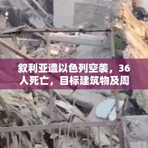 叙利亚遭以色列空袭，36人死亡，目标建筑物及周边地区遭受重大损失！叙外交部强烈谴责 - 今日头条