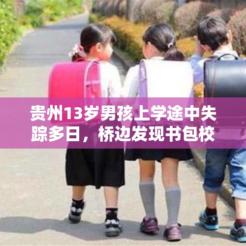 贵州13岁男孩上学途中失踪多日，桥边发现书包校服，父亲：每天凌晨三点起床背书 - 今日头条