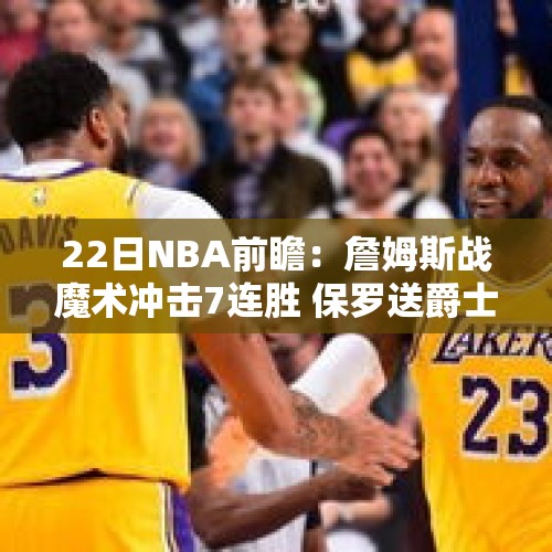 22日NBA前瞻：詹姆斯战魔术冲击7连胜 保罗送爵士4连败？ - 今日头条