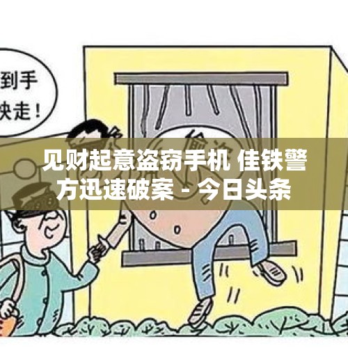 见财起意盗窃手机 佳铁警方迅速破案 - 今日头条