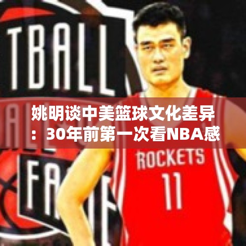 姚明谈中美篮球文化差异：30年前第一次看NBA感受到文化冲击 - 今日头条