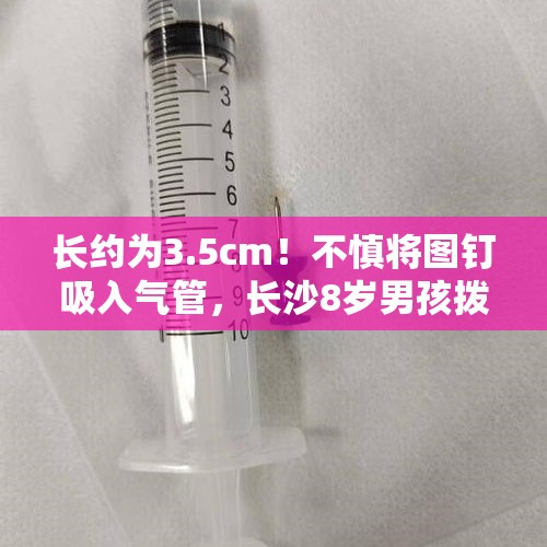 长约为3.5cm！不慎将图钉吸入气管，长沙8岁男孩拨打120求救 - 今日头条