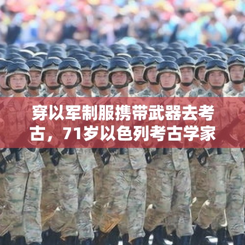 穿以军制服携带武器去考古，71岁以色列考古学家越境入黎巴嫩后遭枪杀 - 今日头条