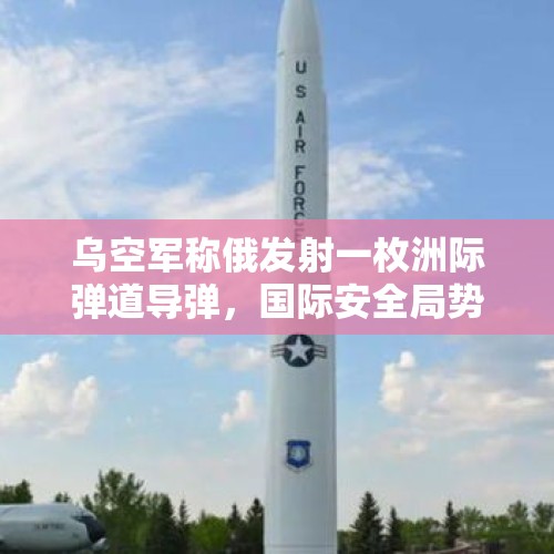 乌空军称俄发射一枚洲际弹道导弹，国际安全局势再掀波澜