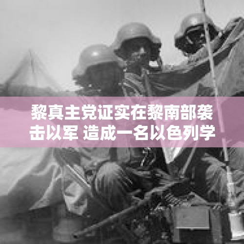 黎真主党证实在黎南部袭击以军 造成一名以色列学者死亡 - 今日头条