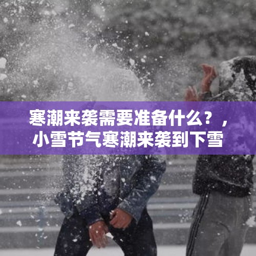 寒潮来袭需要准备什么？，小雪节气寒潮来袭到下雪时候了吗？