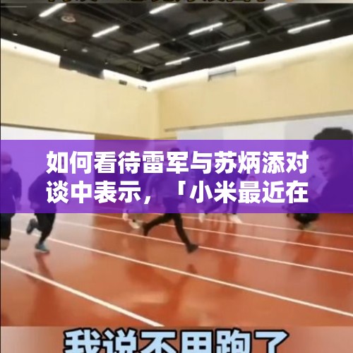 如何看待雷军与苏炳添对谈中表示，「小米最近在做换起跑脚的事，重塑自己，把研发的重心转移到体验为主」？，苏炳添回国后会接代言吗？