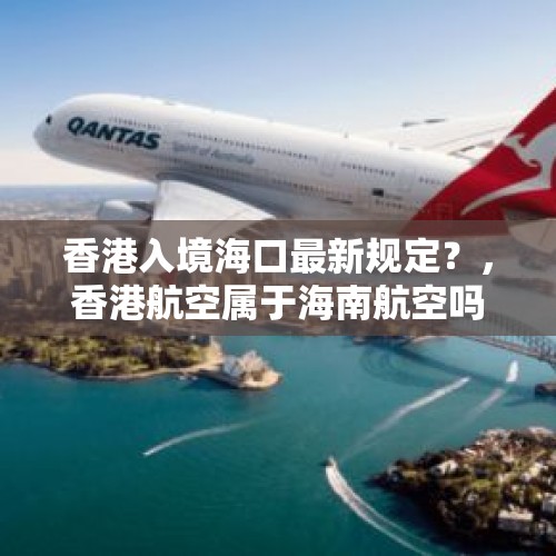 香港入境海口最新规定？，香港航空属于海南航空吗？