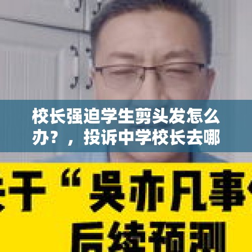 校长强迫学生剪头发怎么办？，投诉中学校长去哪里投诉？