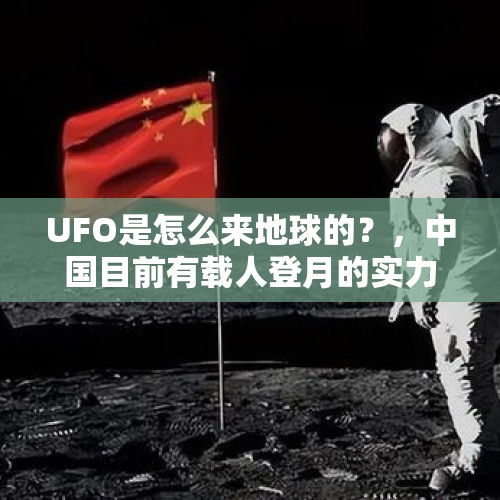 UFO是怎么来地球的？，中国目前有载人登月的实力吗？技术难点在哪？