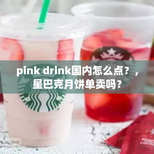 pink drink国内怎么点？，星巴克月饼单卖吗？