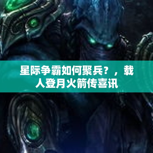 星际争霸如何聚兵？，载人登月火箭传喜讯