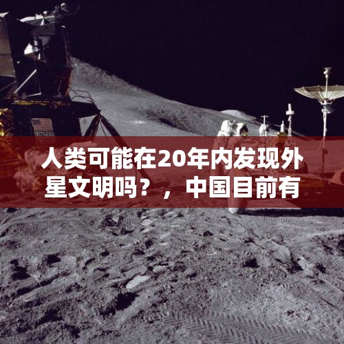 人类可能在20年内发现外星文明吗？，中国目前有载人登月的实力吗？技术难点在哪？